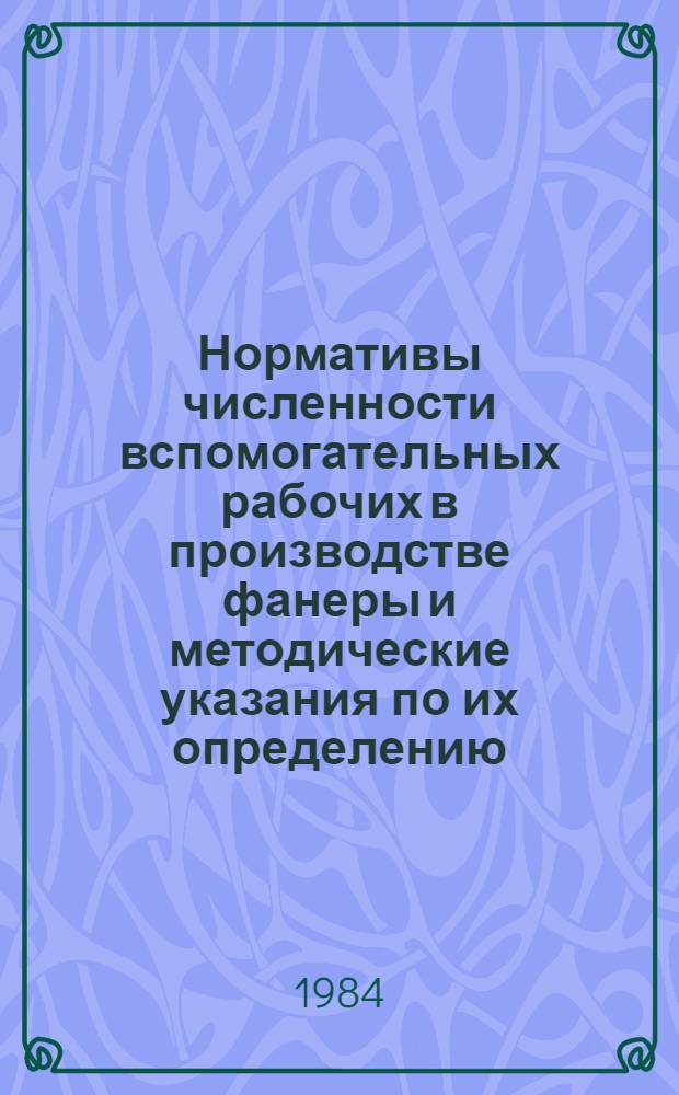 Нормативы численности вспомогательных рабочих в производстве фанеры и методические указания по их определению : Утв. Минлесбумпромом СССР 29.12.82