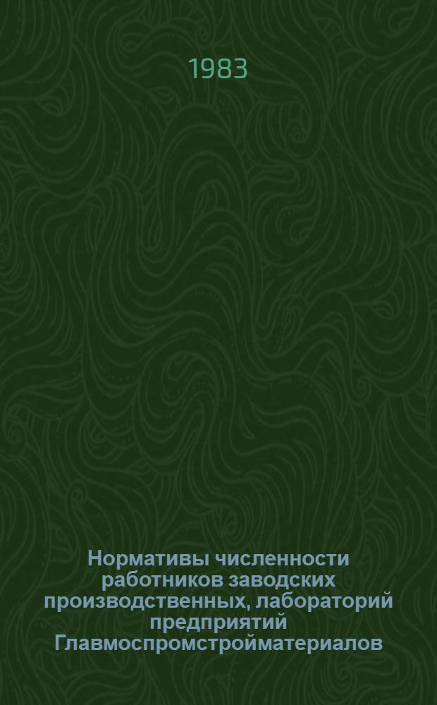 Нормативы численности работников заводских производственных, лабораторий предприятий Главмоспромстройматериалов : Нормат. документы : Утв. 03.03.83