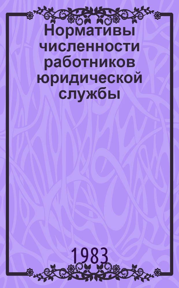 Нормативы численности работников юридической службы : Утв. Гос. ком. СССР по труду и соц. вопр. и др. 11.12.81 г