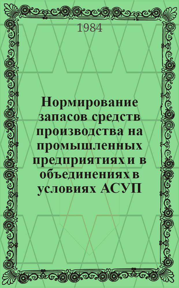 Нормирование запасов средств производства на промышленных предприятиях и в объединениях в условиях АСУП : (Част. методика)