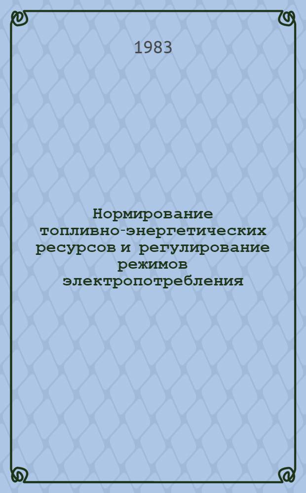 Нормирование топливно-энергетических ресурсов и регулирование режимов электропотребления : (Сб. инструкций)