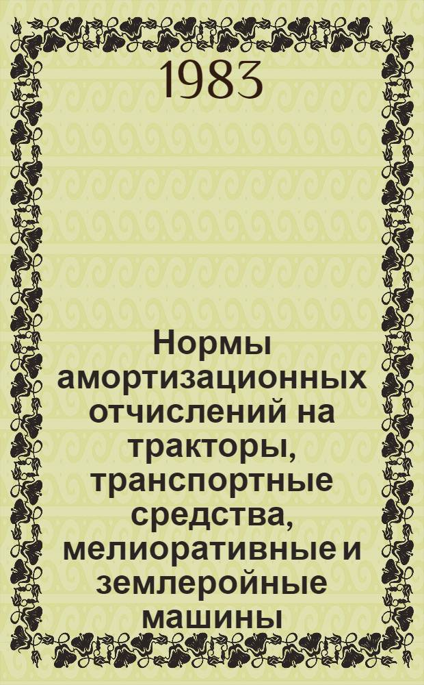 Нормы амортизационных отчислений на тракторы, транспортные средства, мелиоративные и землеройные машины, сельскохозяйственные машины и оборудование, используемые в сельском, водном и лесном хозяйстве, и сроки их службы : Утв. Госпланом СССР 10.12.81