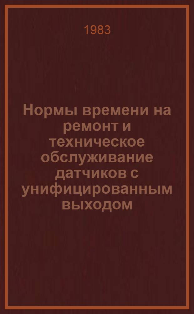Нормы времени на ремонт и техническое обслуживание датчиков с унифицированным выходом : Утв. М-вом энергетики и электрификации СССР 13.07.81