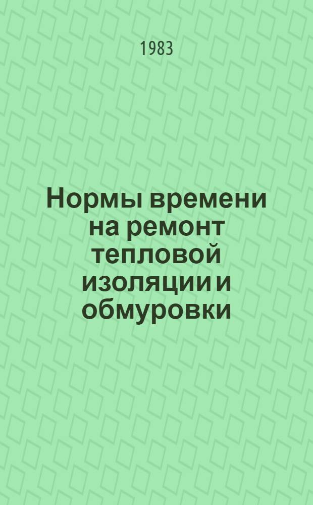 Нормы времени на ремонт тепловой изоляции и обмуровки : НР 34-00-46-82 : Утв. М-вом энергетики и электрификации СССР 16.07.82 : Срок действия с 31.12.83 до 31.12.88