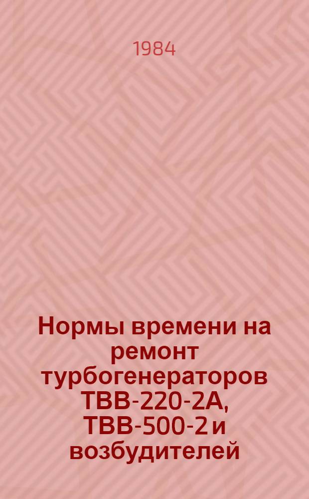 Нормы времени на ремонт турбогенераторов ТВВ-220-2А, ТВВ-500-2 и возбудителей : НР 34-00-035-82 : Утв. М-вом энергетики и электрификации СССР 26.08.82 : Срок действия с 26.08.82 до 01.01.87