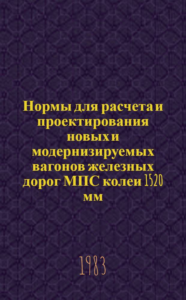 Нормы для расчета и проектирования новых и модернизируемых вагонов железных дорог МПС колеи 1520 мм (несамоходных) : Утв. М-вом тяжелого и трансп. машиностроения СССР и М-вом путей сообщ. СССР в 1983 г