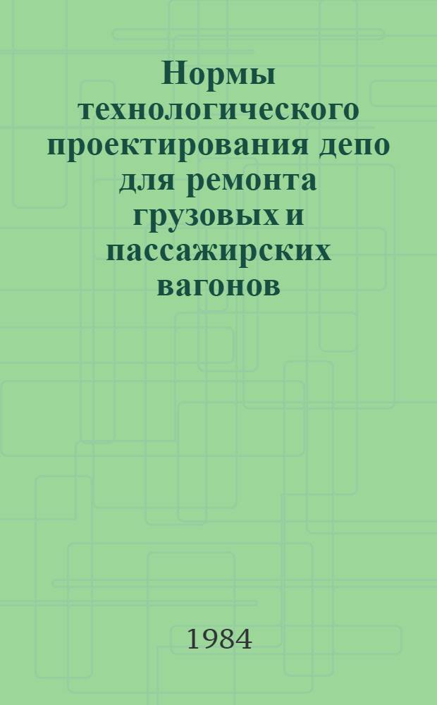 Нормы технологического проектирования депо для ремонта грузовых и пассажирских вагонов : Утв. М-вом путей сообщ. 25.07.83