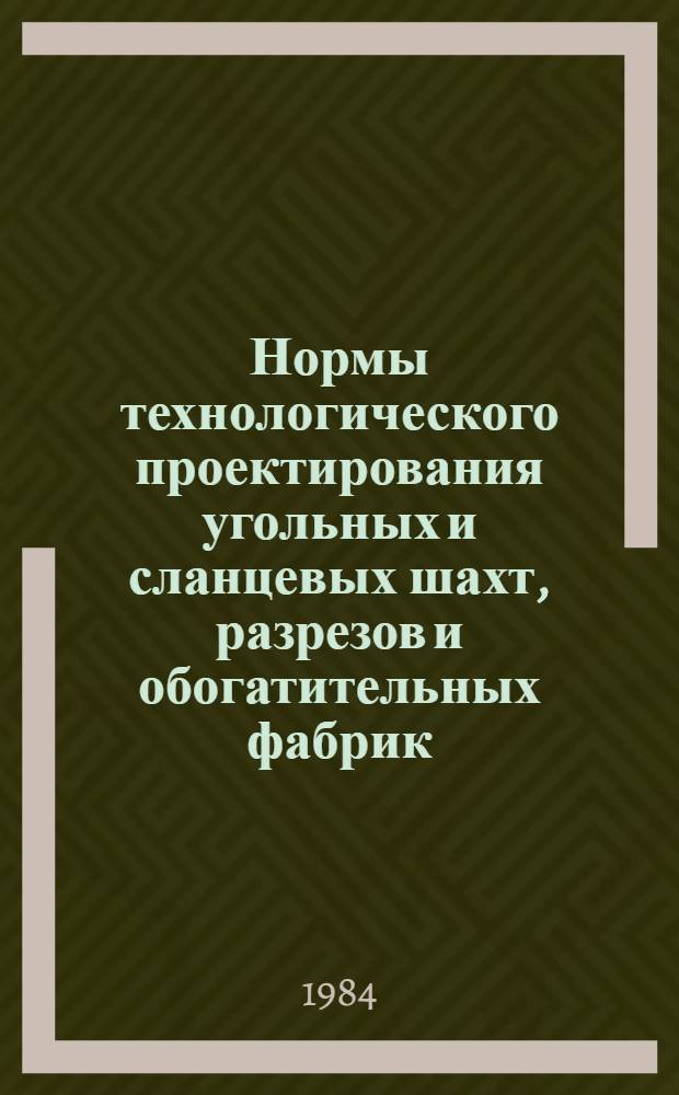 Нормы технологического проектирования угольных и сланцевых шахт, разрезов и обогатительных фабрик : Разд. "Автоматизация и упр. технол. процессами" : ВНТП 34-84 / Минуглепром СССР : Срок введ. в действие 01.07.84 : Взамен разд. 40.00 "Автоматизация и упр. пр-вом" ОН и НТП изд. 1973 г.