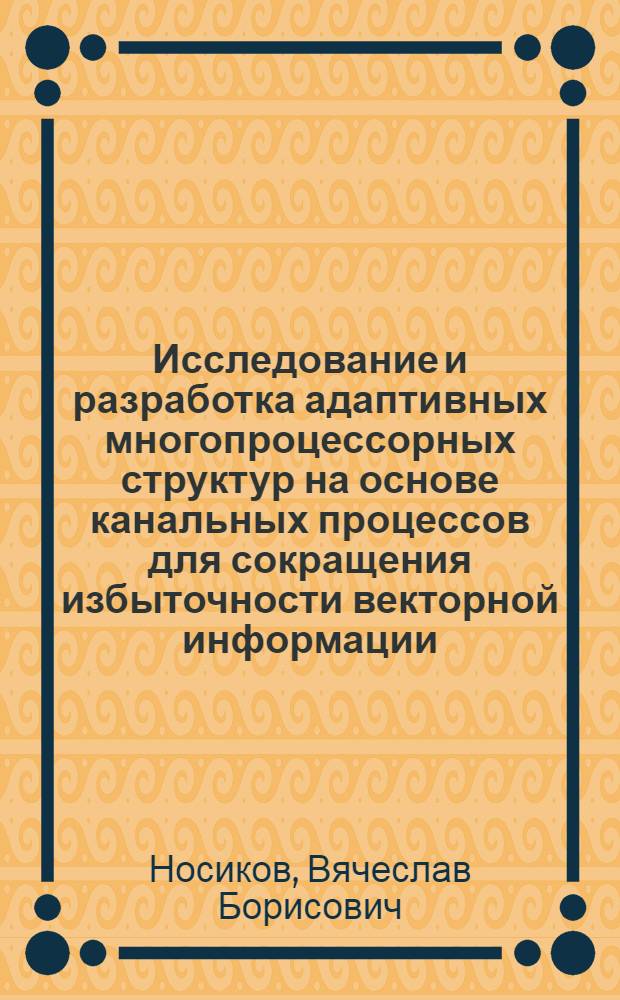 Исследование и разработка адаптивных многопроцессорных структур на основе канальных процессов для сокращения избыточности векторной информации : Автореф. дис. на соиск. учен. степ. канд. техн. наук : (05.13.13)