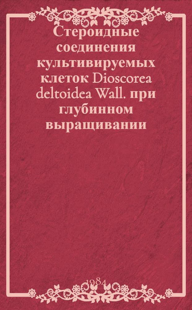 Стероидные соединения культивируемых клеток Dioscorea deltoidea Wall. при глубинном выращивании : Автореф. дис. на соиск. учен. степ. канд. биол. наук : (03.00.12)