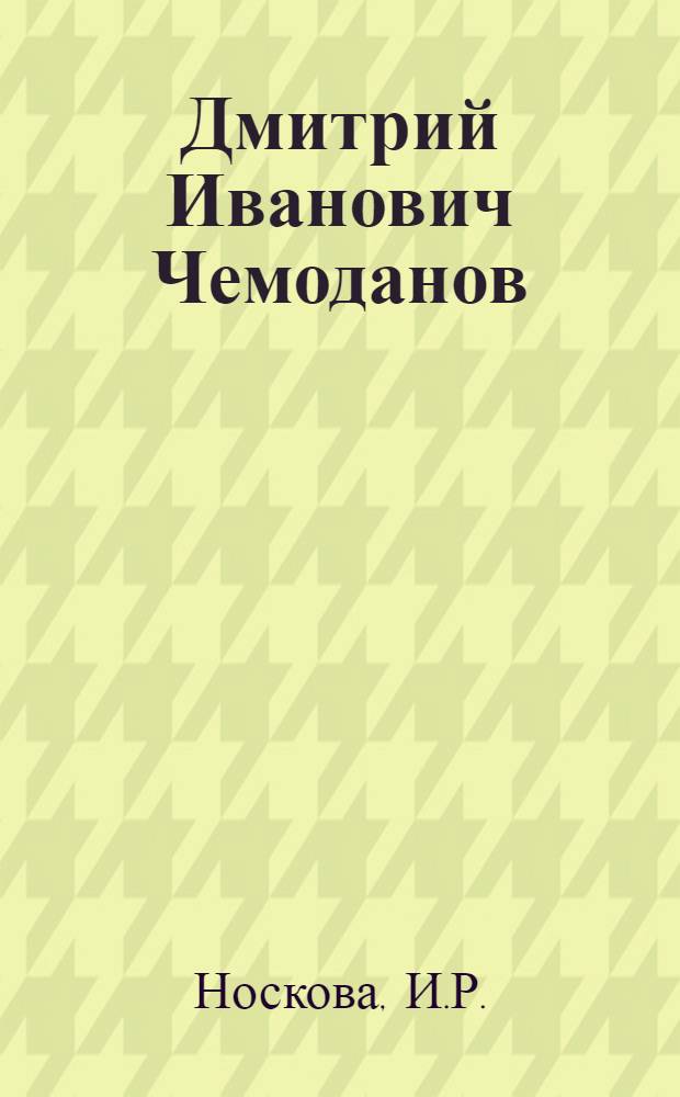 Дмитрий Иванович Чемоданов : Библиогр. указ. тр., опубл. с 1952 по 1982 гг