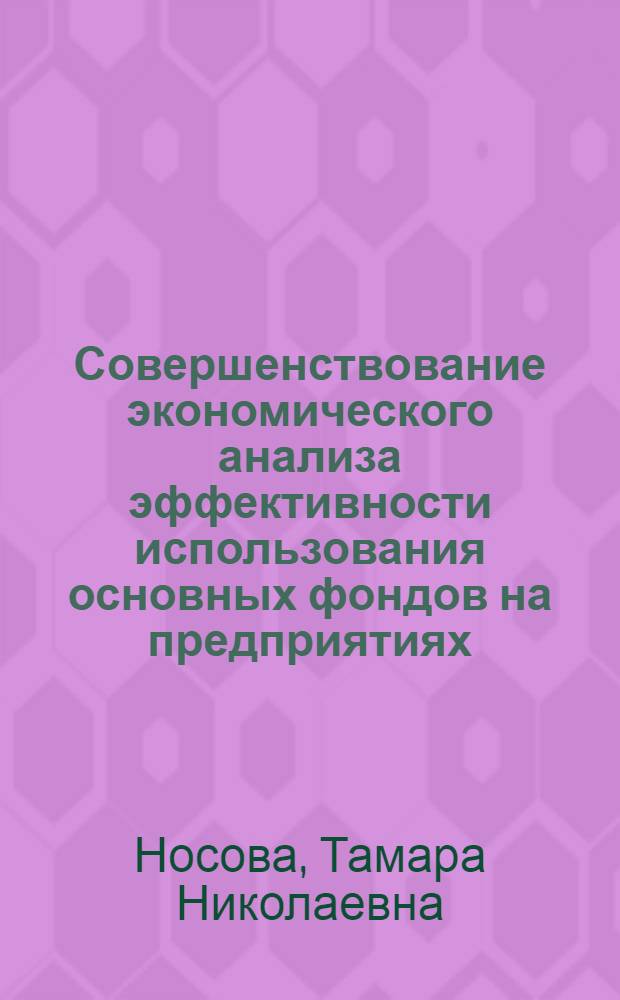 Совершенствование экономического анализа эффективности использования основных фондов на предприятиях (объединениях) химико-фотографической промышленности : Автореф. дис. на соиск. учен. степ. к. э. н