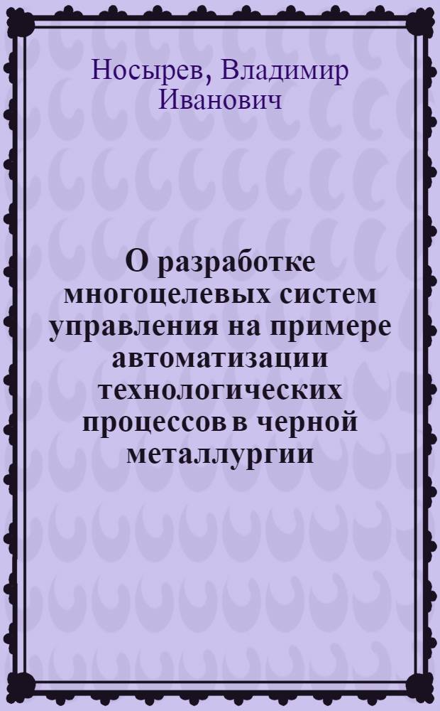 О разработке многоцелевых систем управления на примере автоматизации технологических процессов в черной металлургии : Автореф. дис. на соиск. учен. степ. к. т. н
