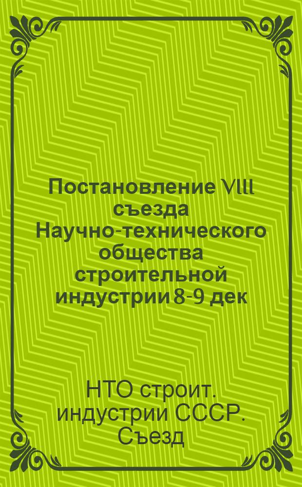 Постановление VIII съезда Научно-технического общества строительной индустрии [8-9 дек. 1982 г.]