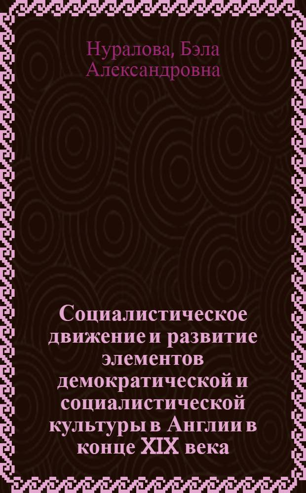 Социалистическое движение и развитие элементов демократической и социалистической культуры в Англии в конце XIX века : Автореф. дис. на соиск. учен. степ. канд. ист. наук : (07.00.03)