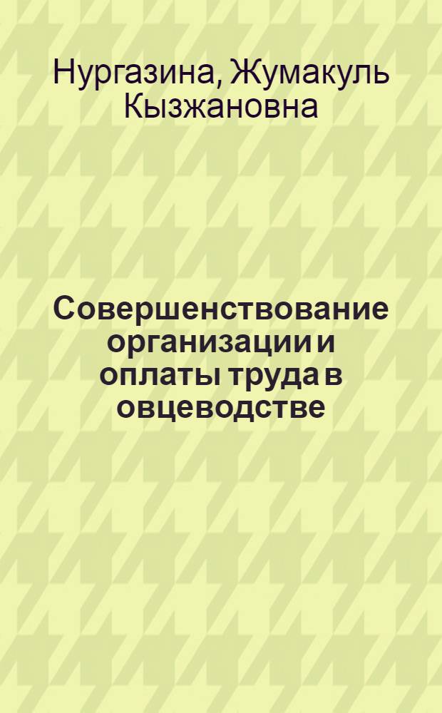 Совершенствование организации и оплаты труда в овцеводстве : (По материалам Тургайск. обл. КазССР) : Автореф. дис. на соиск. учен. степ. к. э. н