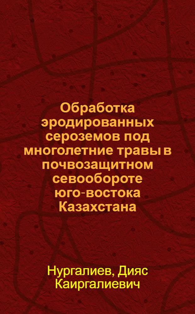 Обработка эродированных сероземов под многолетние травы в почвозащитном севообороте юго-востока Казахстана : Автореф. дис. на соиск. учен. степ. канд. с.-х. наук : (06.01.01)