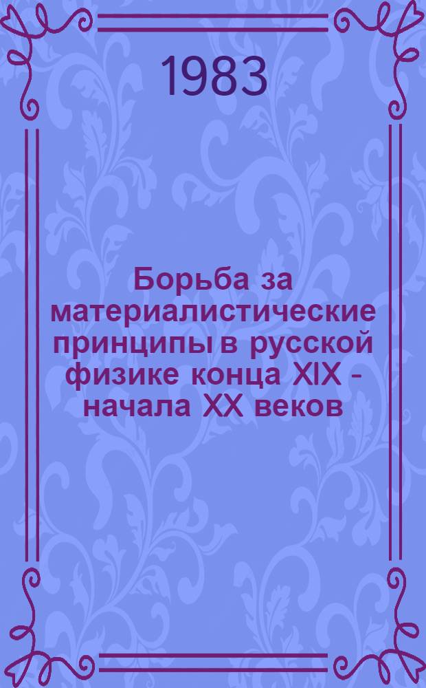 Борьба за материалистические принципы в русской физике конца XIX - начала XX веков (П.П. Лазарев, Д.А. Гольдгаммер, В.К. Лебединский) : Автореф. дис. на соиск. учен. степ. канд. филос. наук : (09.00.03)