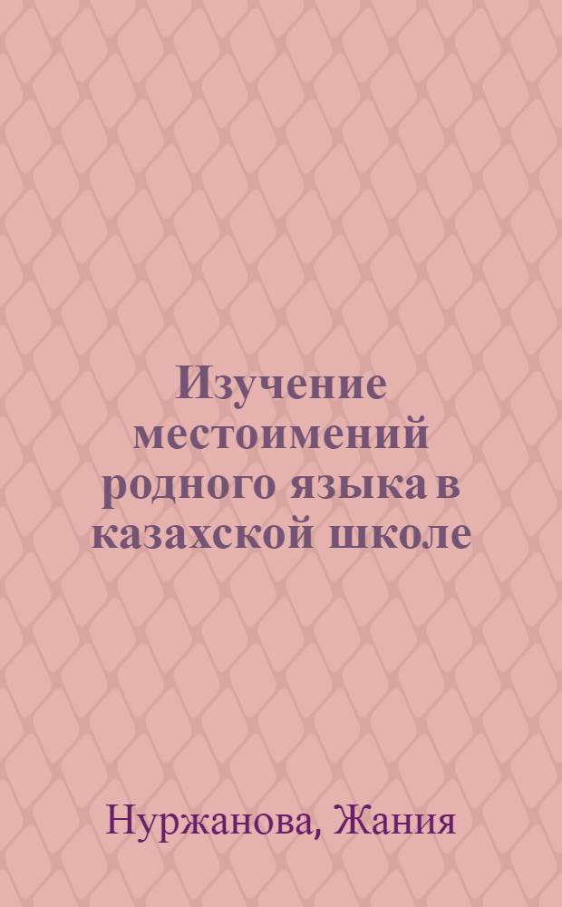 Изучение местоимений родного языка в казахской школе : Автореф. дис. на соиск. учен. степ. канд. пед. наук : (13.00.02)