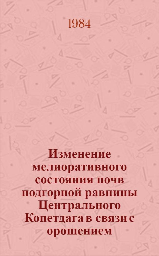 Изменение мелиоративного состояния почв подгорной равнины Центрального Копетдага в связи с орошением : Автореф. дис. на соиск. учен. степ. канд. с.-х. наук : (06.01.02)