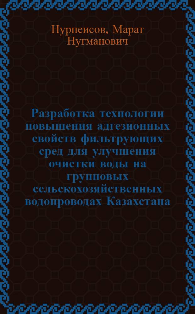 Разработка технологии повышения адгезионных свойств фильтрующих сред для улучшения очистки воды на групповых сельскохозяйственных водопроводах Казахстана : Автореф. дис. на соиск. учен. степ. к. т. н