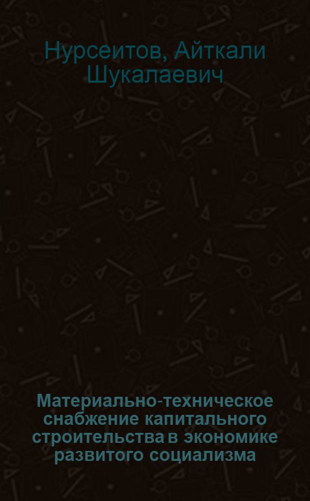 Материально-техническое снабжение капитального строительства в экономике развитого социализма (теория, опыт, проблемы) : Автореф. дис. на соиск. учен. степ. д. э. н