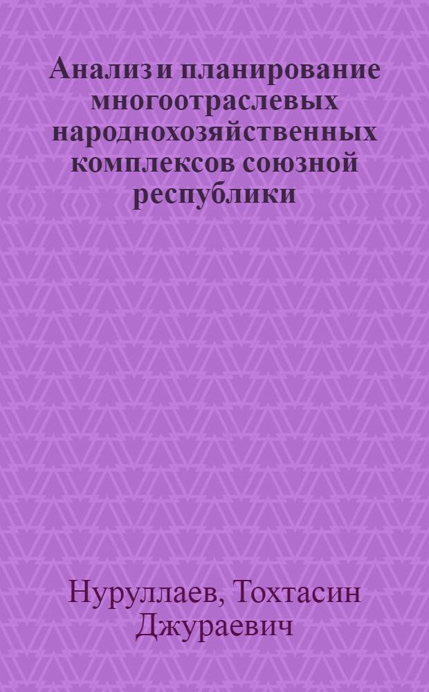 Анализ и планирование многоотраслевых народнохозяйственных комплексов союзной республики : (На прим. УзССР) : Автореф. дис. на соиск. учен. степ. д-ра экон. наук : (08.00.05)