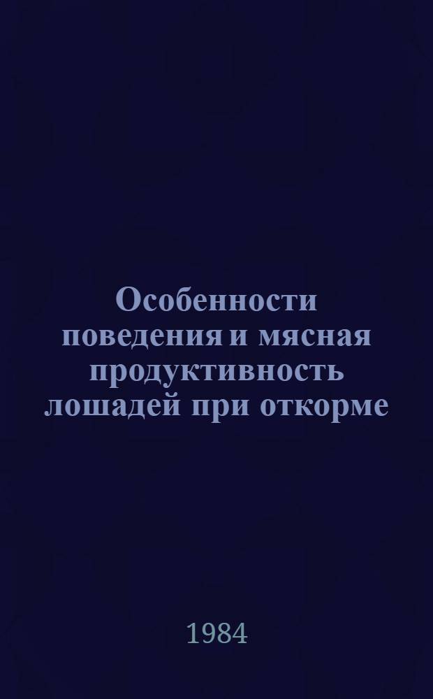 Особенности поведения и мясная продуктивность лошадей при откорме : Автореф. дис. на соиск. учен. степ. канд. с.-х. наук : (06.02.04)