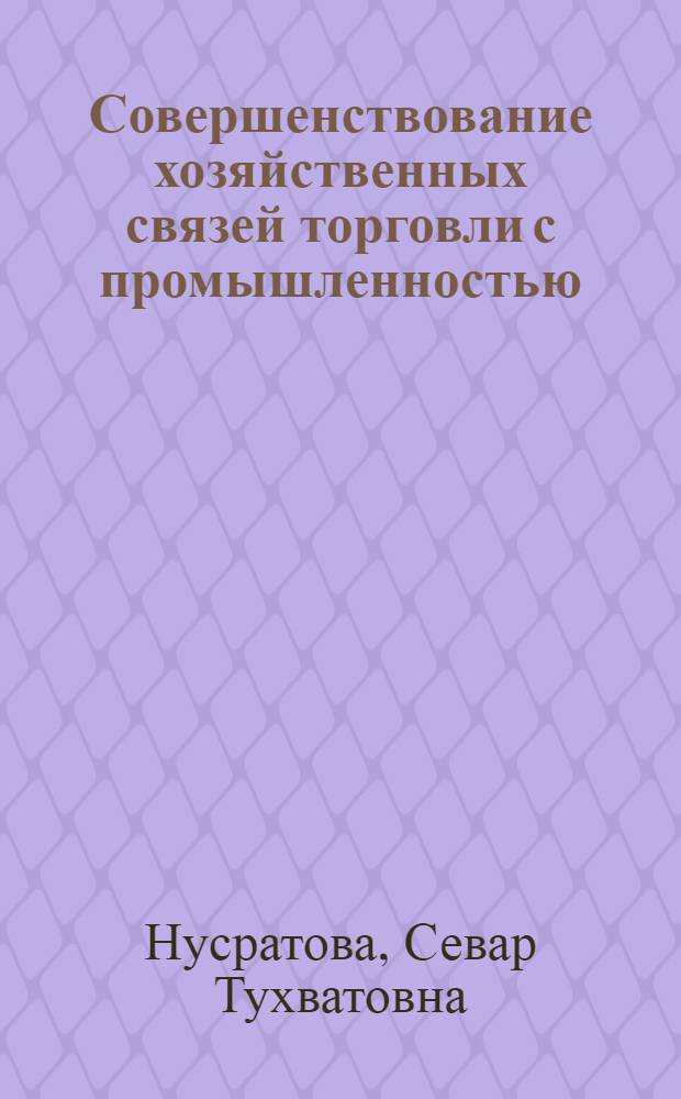 Совершенствование хозяйственных связей торговли с промышленностью : Учеб. пособие