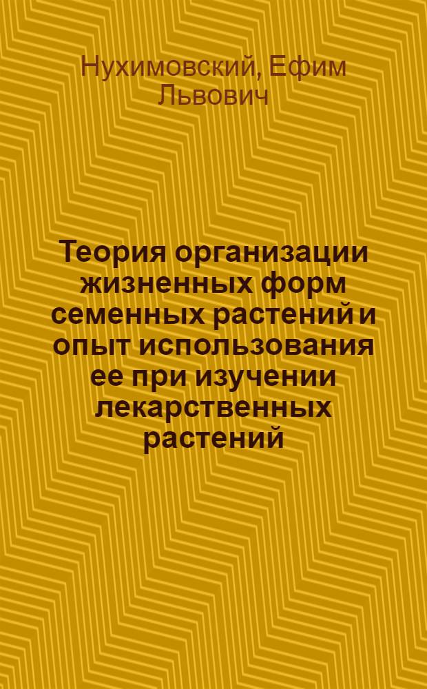 Теория организации жизненных форм семенных растений и опыт использования ее при изучении лекарственных растений : Автореф. дис. на соиск. учен. степ. д-ра биол. наук : (03.00.05)