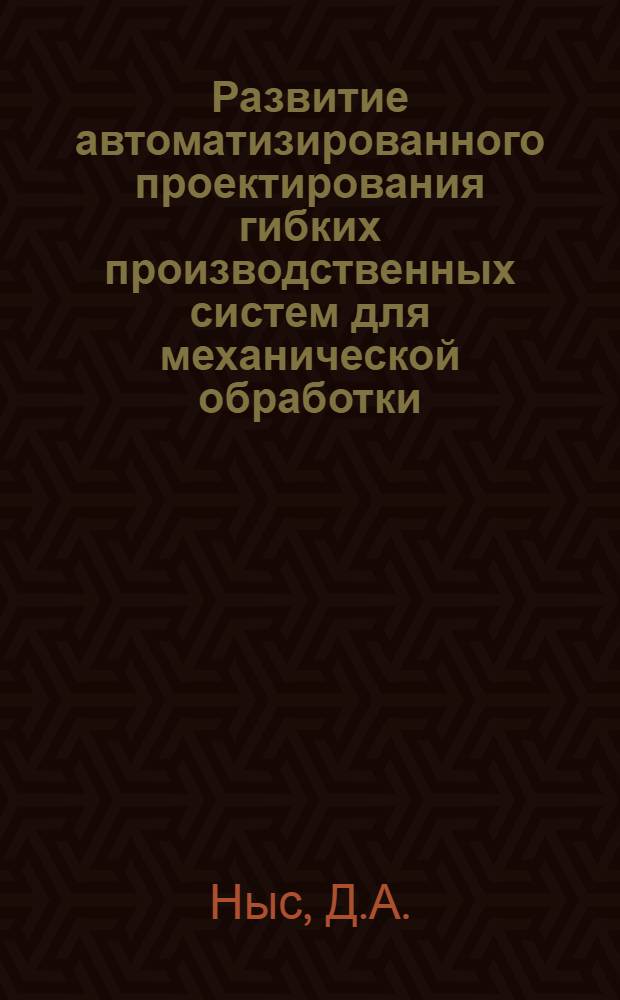 Развитие автоматизированного проектирования гибких производственных систем для механической обработки : Обзор