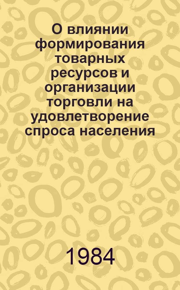 О влиянии формирования товарных ресурсов и организации торговли на удовлетворение спроса населения : Темат. обзор