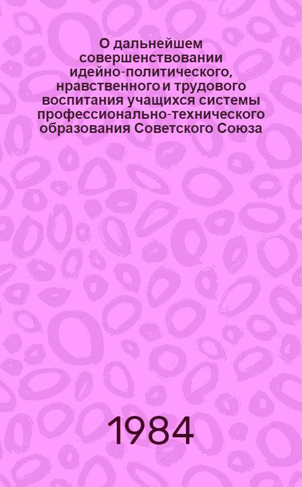 О дальнейшем совершенствовании идейно-политического, нравственного и трудового воспитания учащихся системы профессионально-технического образования Советского Союза : Докл. руководителя делегации СССР. XI Совещ. рукодителей гос. органов проф.-техн. образования соц. стран. Москва, 16-18 окт. 1984