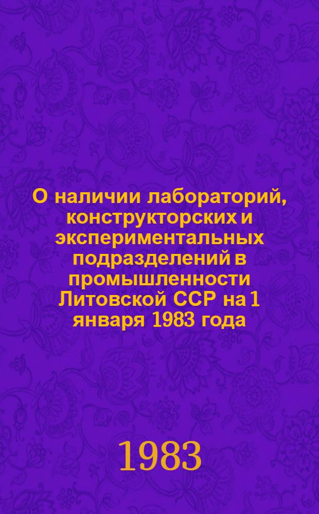 О наличии лабораторий, конструкторских и экспериментальных подразделений в промышленности Литовской ССР на 1 января 1983 года : Стат. сб