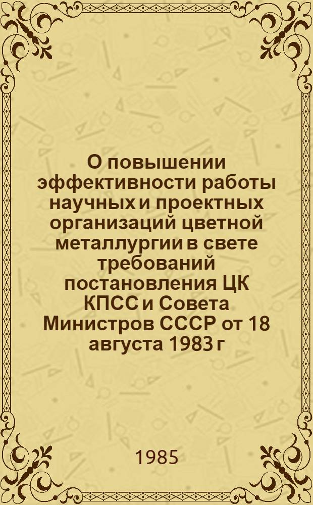 О повышении эффективности работы научных и проектных организаций цветной металлургии в свете требований постановления ЦК КПСС и Совета Министров СССР от 18 августа 1983 г. № 814 : (Материалы отрасл. семинара, 22-23 марта 1985 г.)