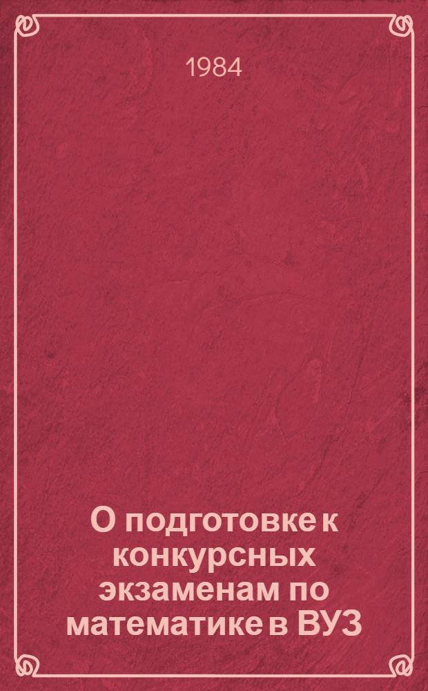 О подготовке к конкурсных экзаменам по математике в ВУЗ : Метод. рекомендации учителям сред. шк., преподавателям техникумов и профтехучилищ