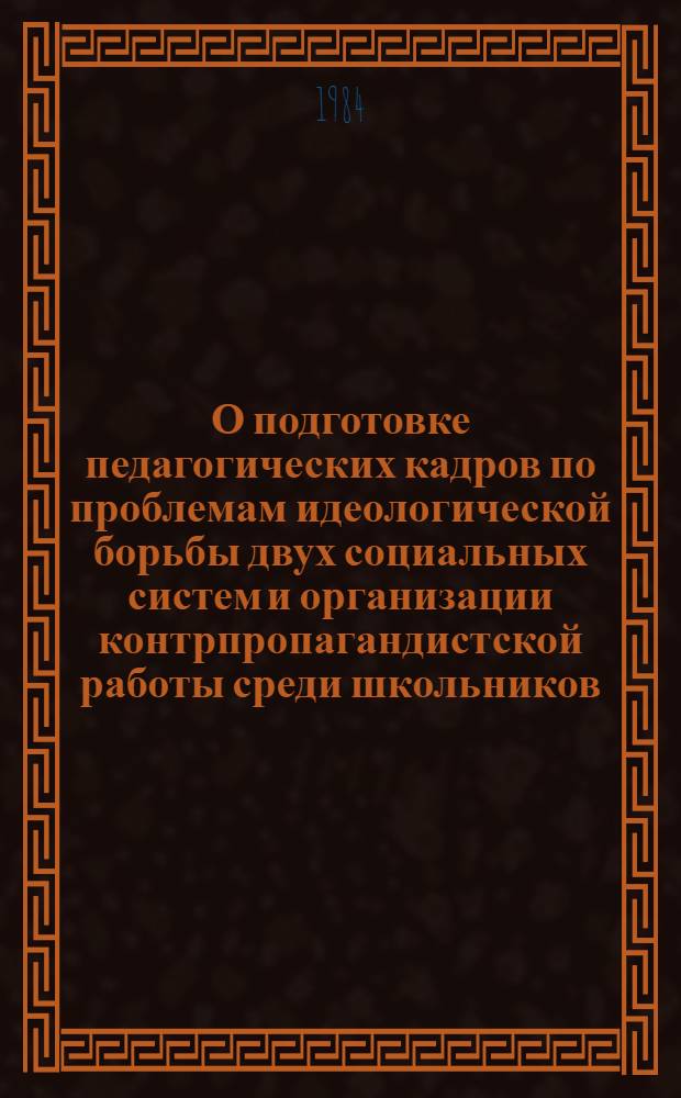 О подготовке педагогических кадров по проблемам идеологической борьбы двух социальных систем и организации контрпропагандистской работы среди школьников : Сборник