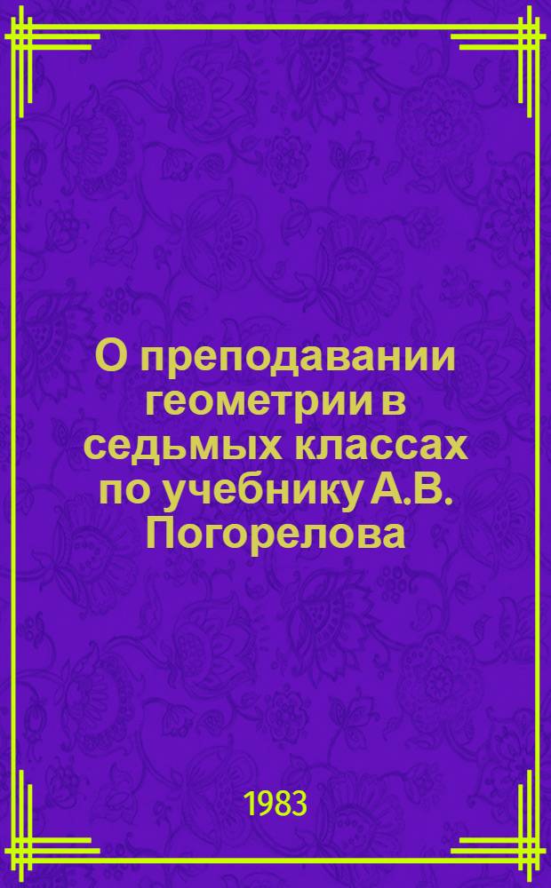 О преподавании геометрии в седьмых классах по учебнику А.В. Погорелова : (Метод. указания учителям математики)