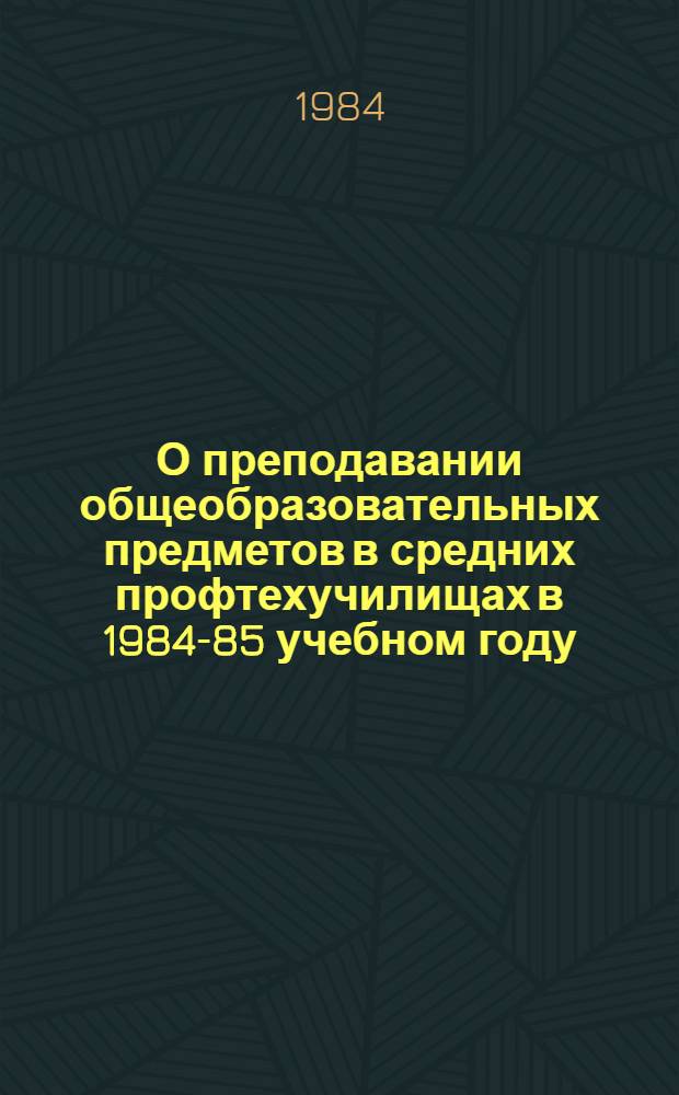 О преподавании общеобразовательных предметов в средних профтехучилищах в 1984-85 учебном году : (Инструкт.-метод. письмо)