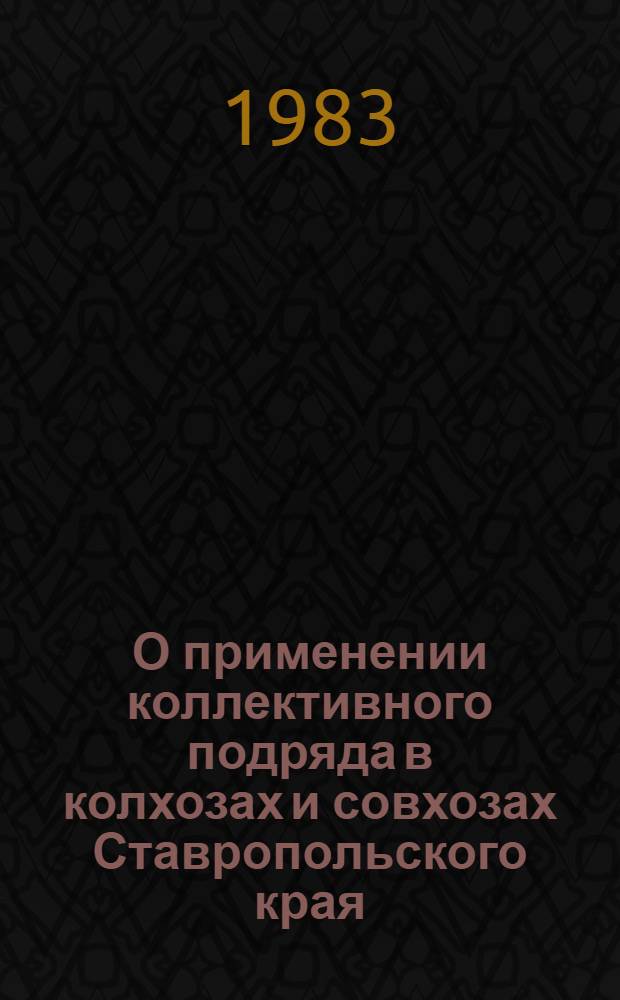 О применении коллективного подряда в колхозах и совхозах Ставропольского края : По данным единоврем. обследования на 1 сент. 1983 г