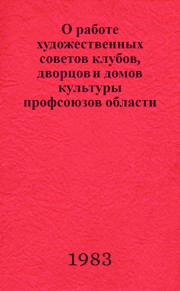 О работе художественных советов клубов, дворцов и домов культуры профсоюзов области : Метод. разраб