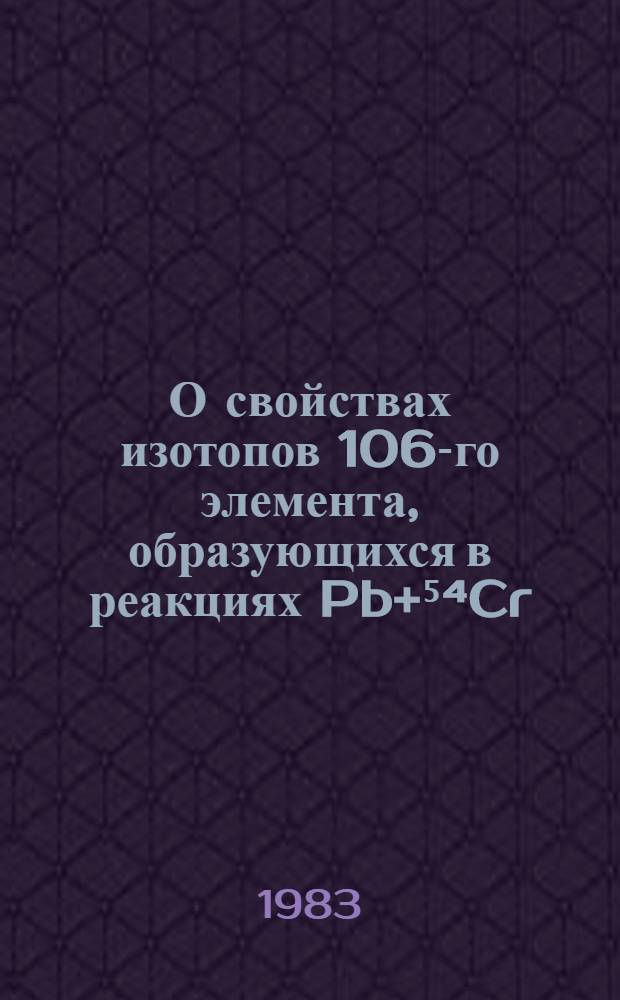 О свойствах изотопов 106-го элемента, образующихся в реакциях Pb+⁵⁴Cr