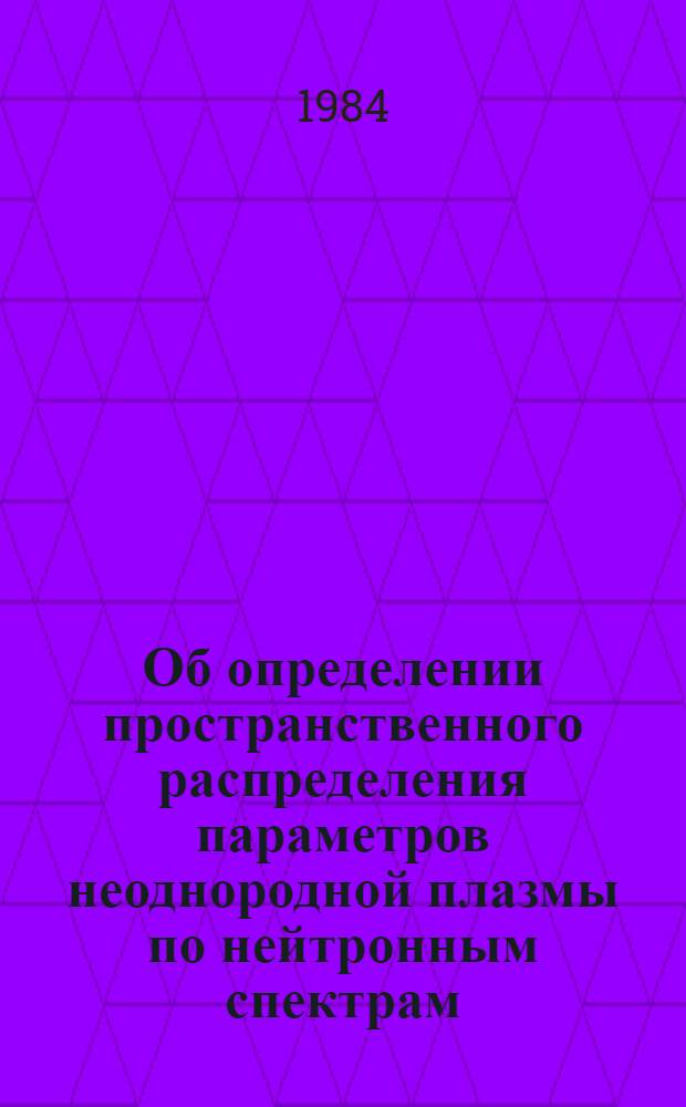 Об определении пространственного распределения параметров неоднородной плазмы по нейтронным спектрам