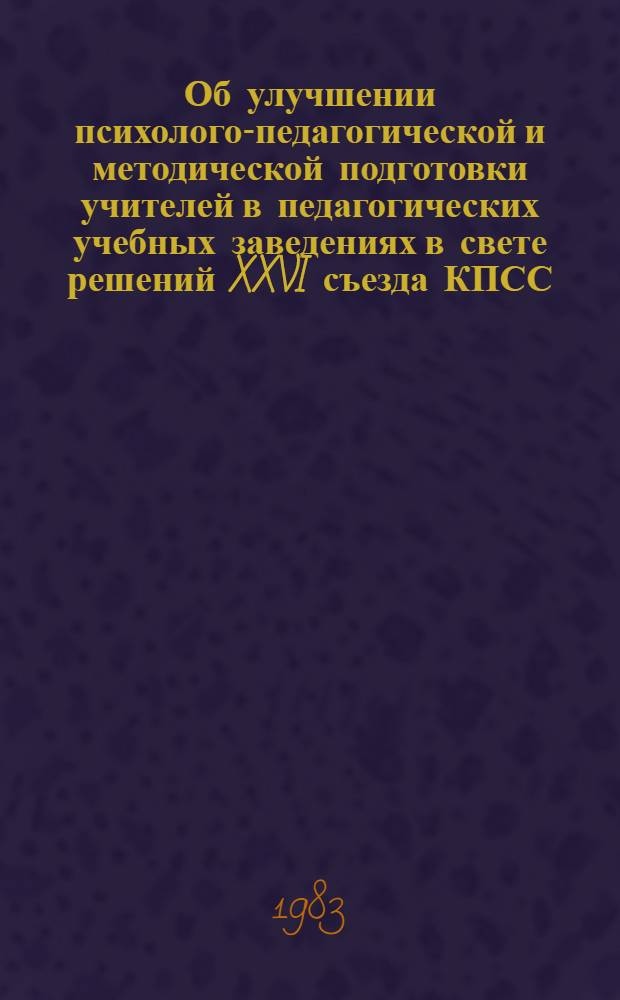 Об улучшении психолого-педагогической и методической подготовки учителей в педагогических учебных заведениях в свете решений XXVI съезда КПСС : Тез. докл. Координац. совещ. руководителей пед. учеб. заведений