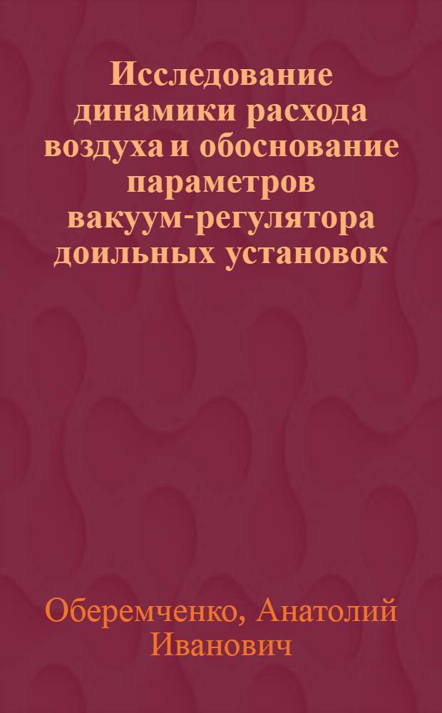 Исследование динамики расхода воздуха и обоснование параметров вакуум-регулятора доильных установок : Автореф. дис. на соиск. учен. степ. канд. техн. наук : (05.20.01)