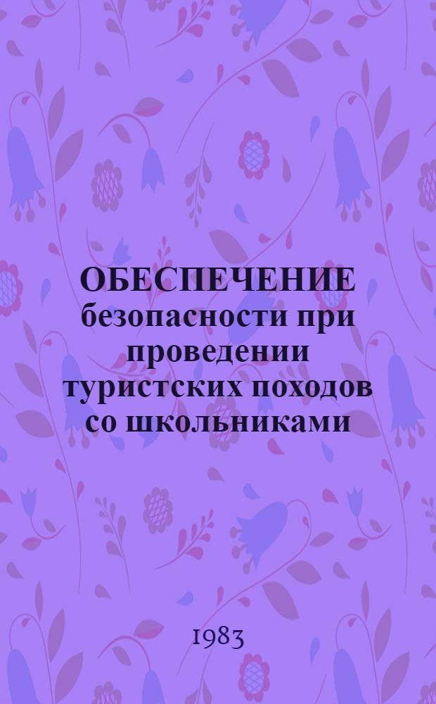 ОБЕСПЕЧЕНИЕ безопасности при проведении туристских походов со школьниками : Метод. рекомендации для руководителей походов