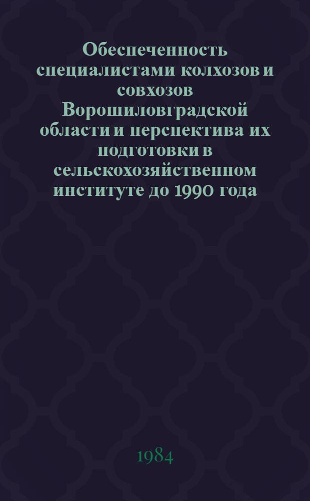 Обеспеченность специалистами колхозов и совхозов Ворошиловградской области и перспектива их подготовки в сельскохозяйственном институте до 1990 года : Рекомендации