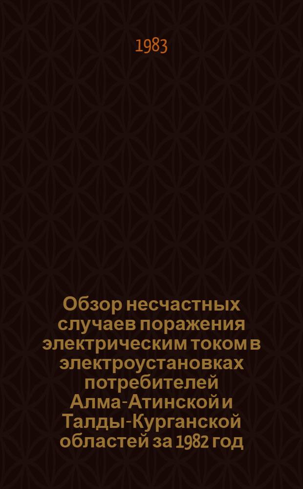 Обзор несчастных случаев поражения электрическим током в электроустановках потребителей Алма-Атинской и Талды-Курганской областей за 1982 год : Информ.-техн. письмо