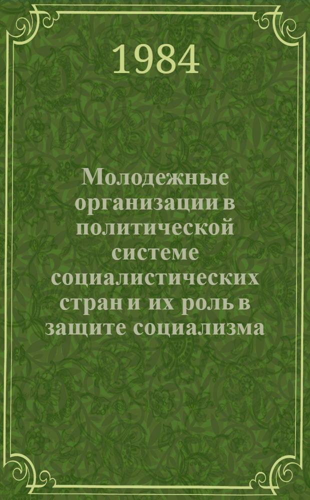 Молодежные организации в политической системе социалистических стран и их роль в защите социализма : Автореф. дис. на соиск. учен. степ. канд. филос. наук : (09.00.02)