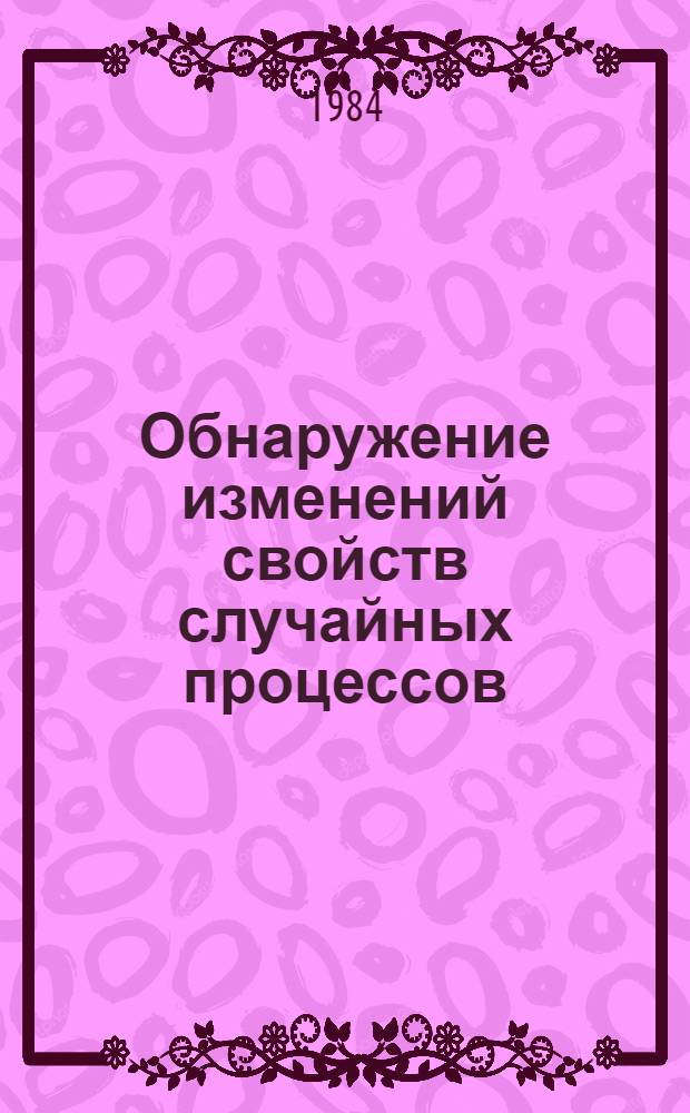 Обнаружение изменений свойств случайных процессов : (Материалы к семинару при Ин-те математики и кибернетики АН ЛитССР "Стат. пробл. упр.")